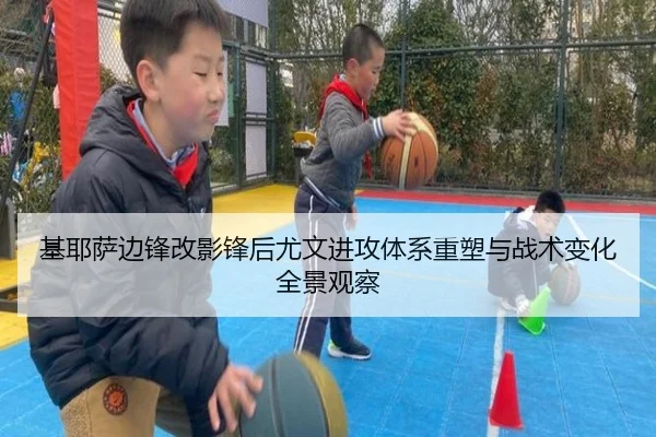 基耶萨边锋改影锋后尤文进攻体系重塑与战术变化全景观察