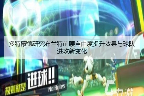 多特蒙德研究布兰特前腰自由度提升效果与球队进攻新变化