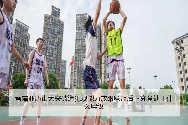 雷霆亚历山大突破造犯规能力放眼联盟后卫究竟处于什么层级
