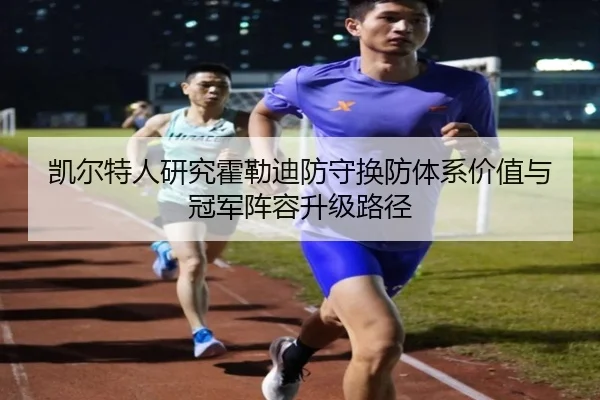 凯尔特人研究霍勒迪防守换防体系价值与冠军阵容升级路径