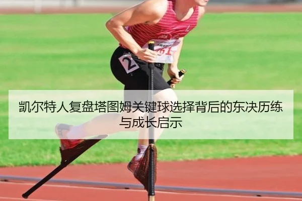 凯尔特人复盘塔图姆关键球选择背后的东决历练与成长启示