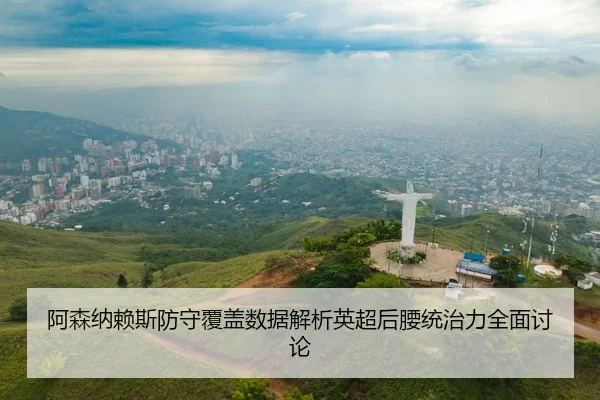 阿森纳赖斯防守覆盖数据解析英超后腰统治力全面讨论