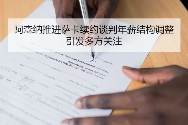 阿森纳推进萨卡续约谈判年薪结构调整引发多方关注