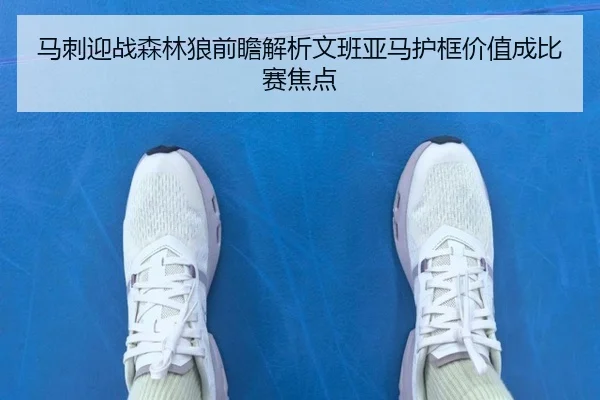 马刺迎战森林狼前瞻解析文班亚马护框价值成比赛焦点