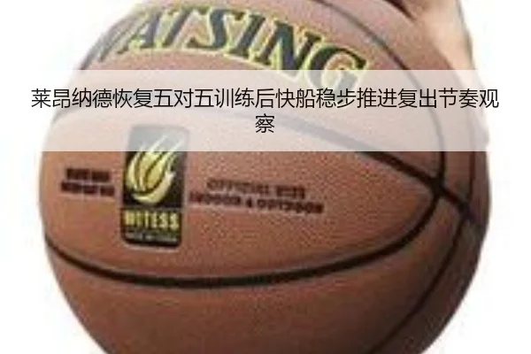 莱昂纳德恢复五对五训练后快船稳步推进复出节奏观察